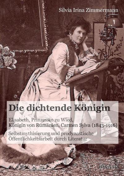 Die dichtende Königin. Elisabeth, Prinzessin zu Wied, Königin von Rumänien, Carmen Sylva (1843-1916)