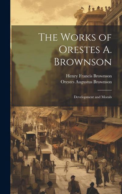 The Works of Orestes A. Brownson: Development and Morals