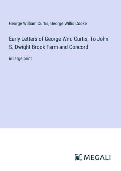 Early Letters of George Wm. Curtis; To John S. Dwight Brook Farm and Concord