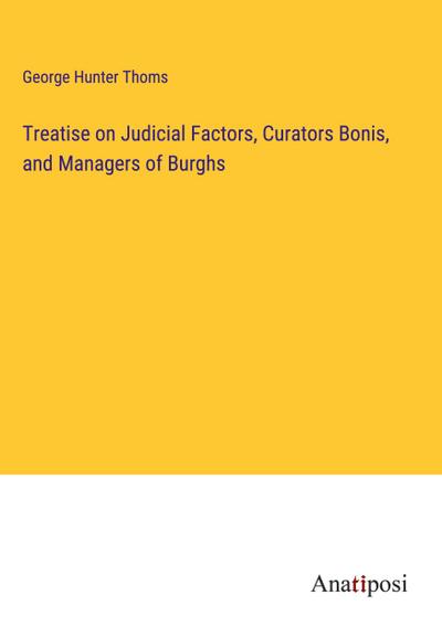 Treatise on Judicial Factors, Curators Bonis, and Managers of Burghs
