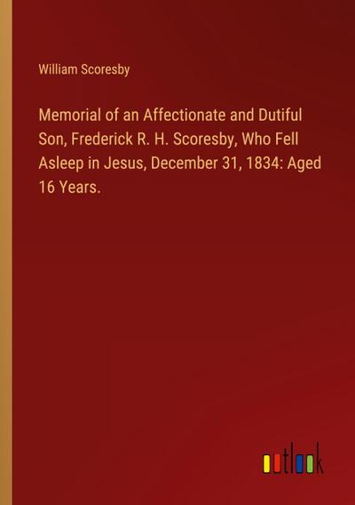 Memorial of an Affectionate and Dutiful Son, Frederick R. H. Scoresby, Who Fell Asleep in Jesus, December 31, 1834: Aged 16 Years.