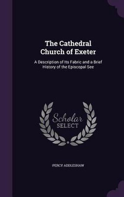 The Cathedral Church of Exeter: A Description of Its Fabric and a Brief History of the Episcopal See