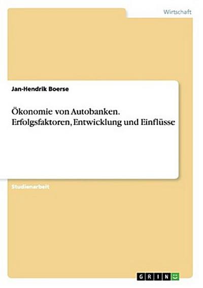 Ökonomie von Autobanken. Erfolgsfaktoren, Entwicklung und Einflüsse