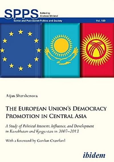 The European Union’s Democracy Promotion in Central Asia. A Study of Political Interests, Influence, and Development in Kazakhstan and Kyrgyzstan in 2007-2013