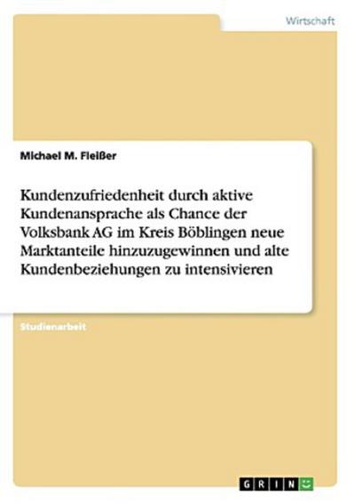 Kundenzufriedenheit durch aktive Kundenansprache als Chance der Volksbank AG im Kreis Böblingen neue Marktanteile hinzuzugewinnen und alte Kundenbeziehungen zu intensivieren