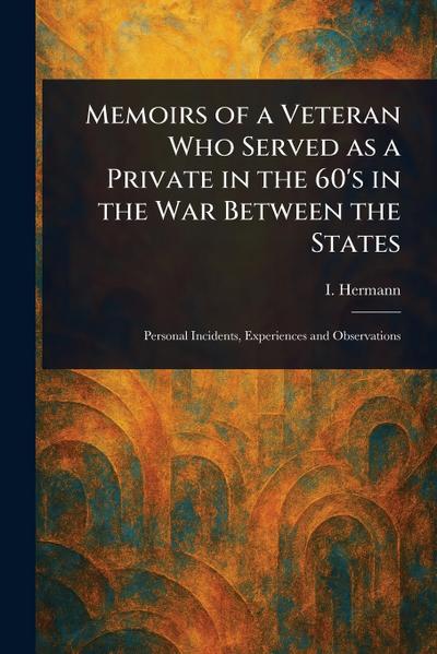 Memoirs of a Veteran Who Served as a Private in the 60’s in the War Between the States