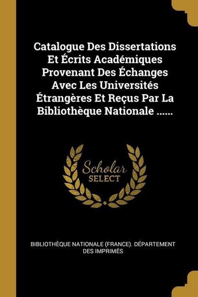 Catalogue Des Dissertations Et Écrits Académiques Provenant Des Échanges Avec Les Universités Étrangères Et Reçus Par La Bibliothèque Nationale ......