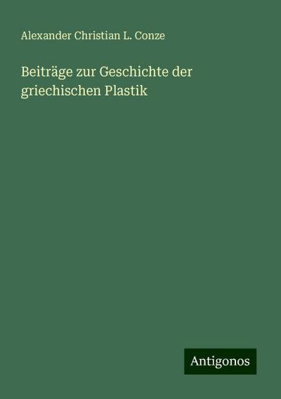 Conze, A: Beiträge zur Geschichte der griechischen Plastik