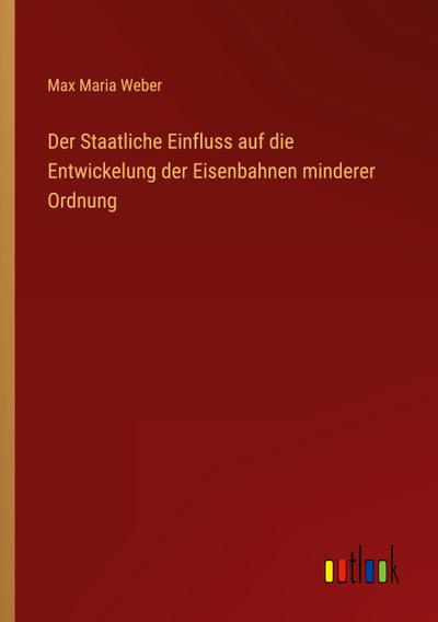 Der Staatliche Einfluss auf die Entwickelung der Eisenbahnen minderer Ordnung