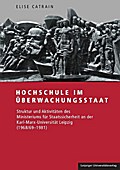 Hochschule im Überwachungsstaat: Struktur und Aktivitäten des Ministeriums für Staatssicherheit an der Karl-Marx-Universität Leipzig (1968/69-1981)