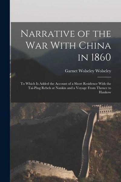 Narrative of the war With China in 1860; to Which is Added the Account of a Short Residence With the Tai-ping Rebels at Nankin and a Voyage From Thenc