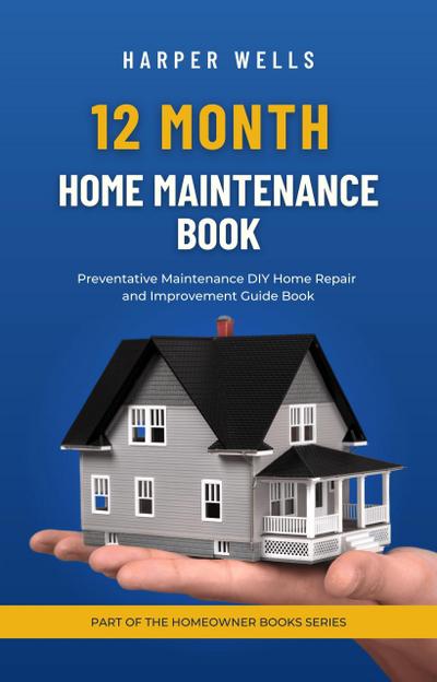 12 Month Home Maintenance Book: Preventative Maintenance DIY Home Repair and Improvement Guide Book (Homeowner House Help)