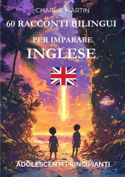 60 Racconti Bilingui per Imparare lInglese : Adolescenti Principianti