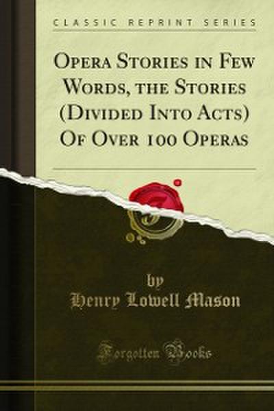 Opera Stories in Few Words, the Stories (Divided Into Acts) Of Over 100 Operas