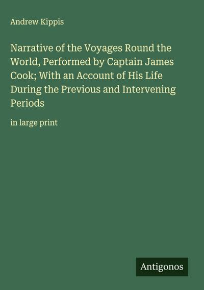 Narrative of the Voyages Round the World, Performed by Captain James Cook; With an Account of His Life During the Previous and Intervening Periods