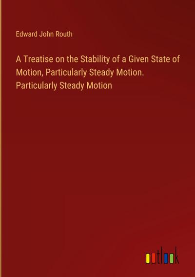 A Treatise on the Stability of a Given State of Motion, Particularly Steady Motion. Particularly Steady Motion