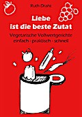 Liebe ist die beste Zutat: Vegetarische Vollwertgerichte einfach - praktisch - schnell (German Edition)