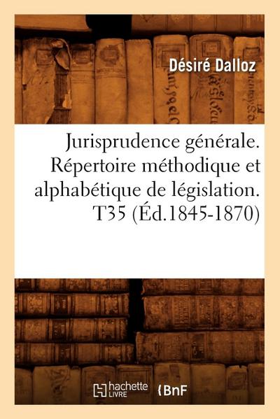 Jurisprudence Générale. Répertoire Méthodique Et Alphabétique de Législation. T35 (Éd.1845-1870)