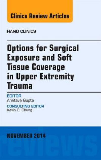 Options for Surgical Exposure & Soft Tissue Coverage in Upper Extremity Trauma, an Issue of Hand Clinics
