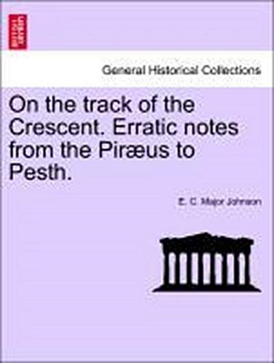 On the Track of the Crescent. Erratic Notes from the Piraeus to Pesth.