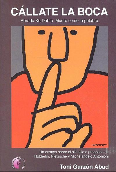 Cállate la boca : abrada ke dabra : muere como la palabra : un ensayo sobre el silencio a propósito de Hölderlin, Nietzsche y Michelangelo Antonioni
