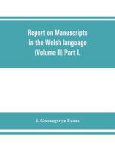 Report on manuscripts in the Welsh language (Volume II) Part I.
