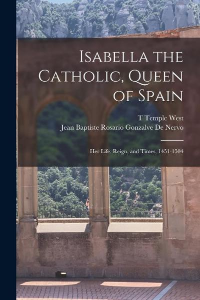 Isabella the Catholic, Queen of Spain: Her Life, Reign, and Times, 1451-1504