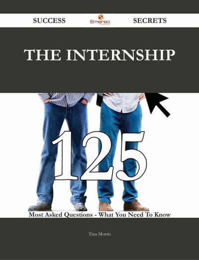 The Internship 125 Success Secrets - 125 Most Asked Questions On The Internship - What You Need To Know