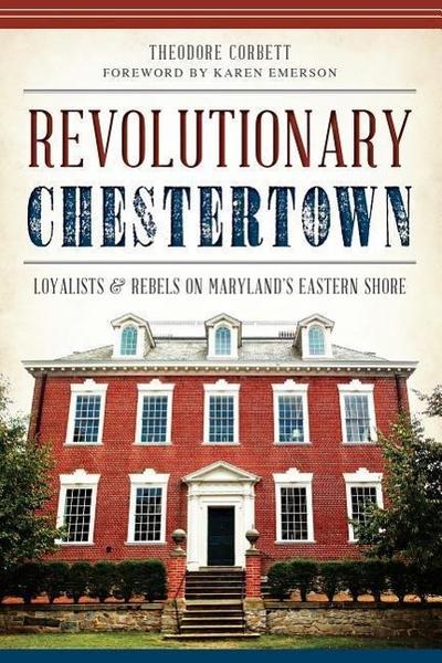 Revolutionary Chestertown:: Loyalists and Rebels on Maryland’s Eastern Shore