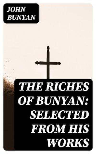 The Riches of Bunyan: Selected from His Works