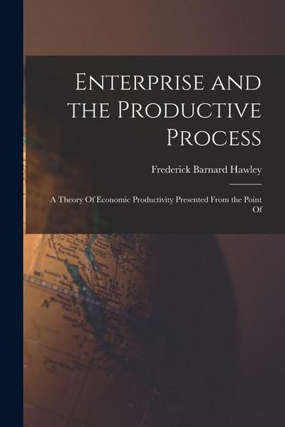 Enterprise and the Productive Process; a Theory Of Economic Productivity Presented From the Point Of