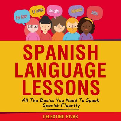 Spanish Language Lessons: All The Basics You Need To Speak Spanish Fluently
