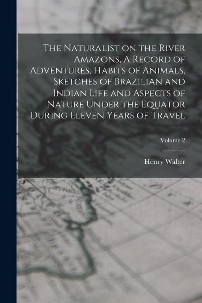 The Naturalist on the River Amazons, A Record of Adventures, Habits of Animals, Sketches of Brazilian and Indian Life and Aspects of Nature Under the Equator During Eleven Years of Travel; Volume 2