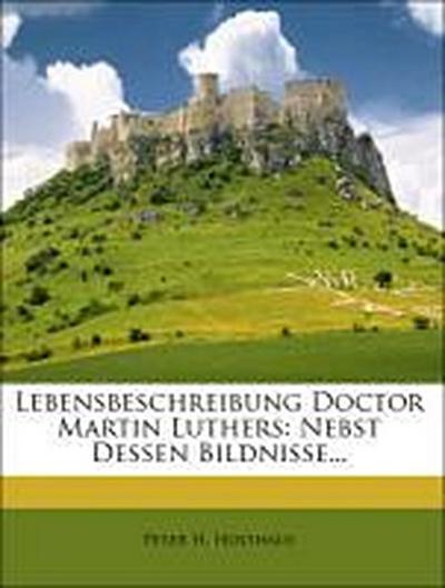 Holthaus, P: Lebensbeschreibung Doctor Martin Luthers.