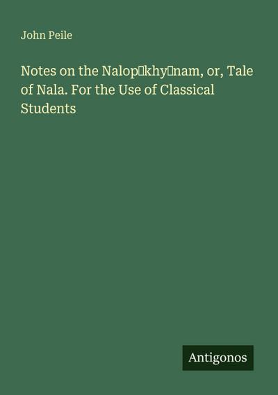 Notes on the Nalop¿khy¿nam, or, Tale of Nala. For the Use of Classical Students