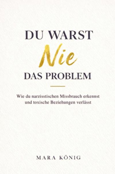Du warst nie das Problem - Wie du narzisstischen Missbrauch erkennst und toxische Beziehungen beendest