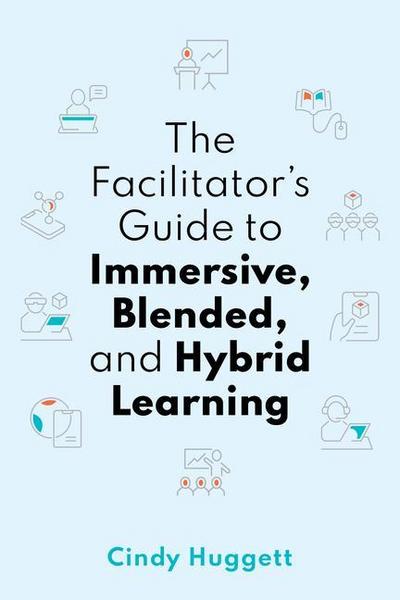 The Facilitator’s Guide to Immersive, Blended, and Hybrid Learning