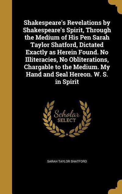 Shakespeare’s Revelations by Shakespeare’s Spirit, Through the Medium of His Pen Sarah Taylor Shatford, Dictated Exactly as Herein Found. No Illiterac