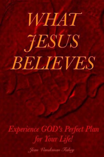 What Jesus Believes: Experience GOD’s Perfect Plan for Your Life!