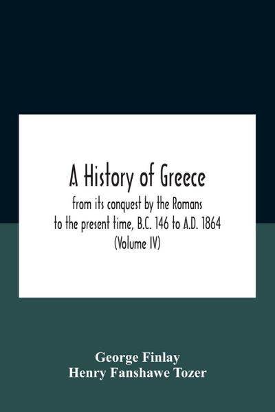 A History Of Greece, From Its Conquest By The Romans To The Present Time, B.C. 146 To A.D. 1864 (Volume Iv)