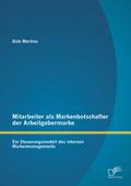 Mitarbeiter als Markenbotschafter der Arbeitgebermarke: Ein Steuerungsmodell des internen Markenmanagements