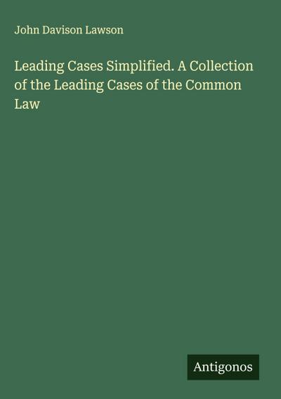 Leading Cases Simplified. A Collection of the Leading Cases of the Common Law
