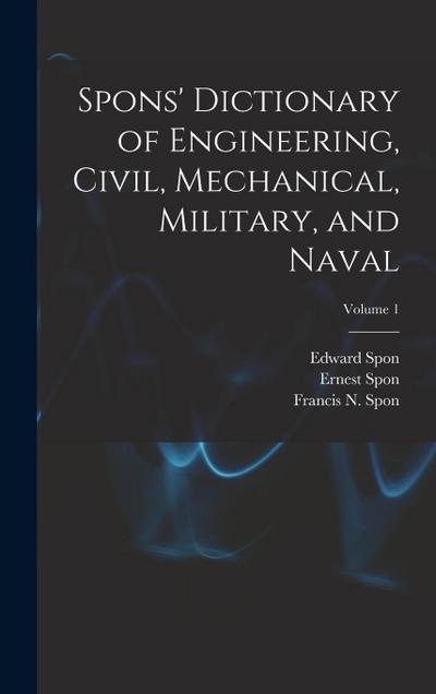Spons’ Dictionary of Engineering, Civil, Mechanical, Military, and Naval; Volume 1