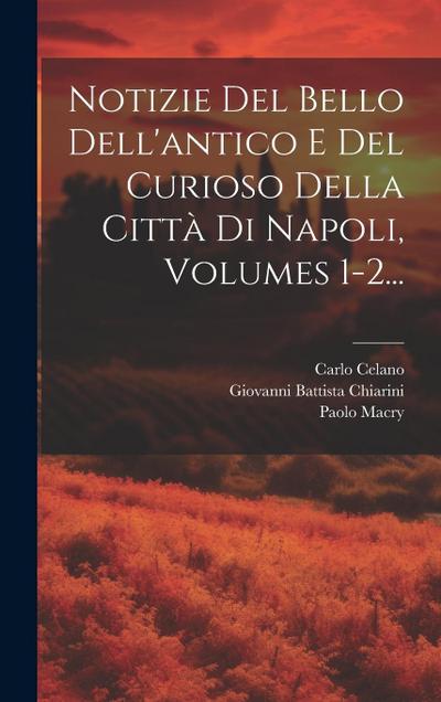 Notizie Del Bello Dell’antico E Del Curioso Della Città Di Napoli, Volumes 1-2...
