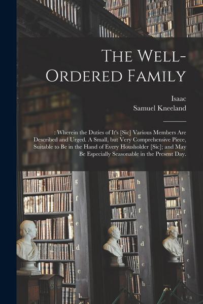 The Well-ordered Family: : Wherein the Duties of It’s [sic] Various Members Are Described and Urged. A Small, but Very Comprehensive Piece, Sui
