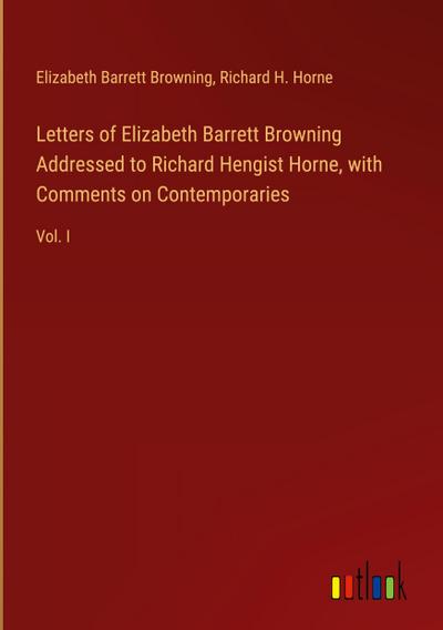 Letters of Elizabeth Barrett Browning Addressed to Richard Hengist Horne, with Comments on Contemporaries