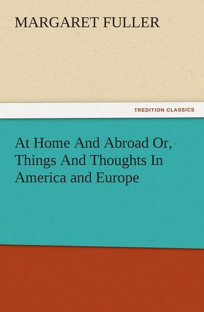 At Home And Abroad Or, Things And Thoughts In America and Europe