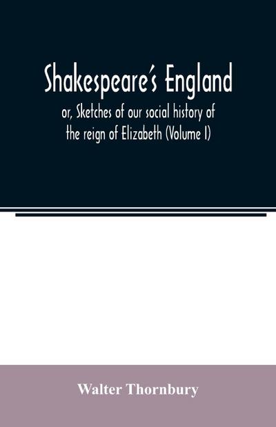 Shakespeare’s England; or, Sketches of our social history of the reign of Elizabeth (Volume I)