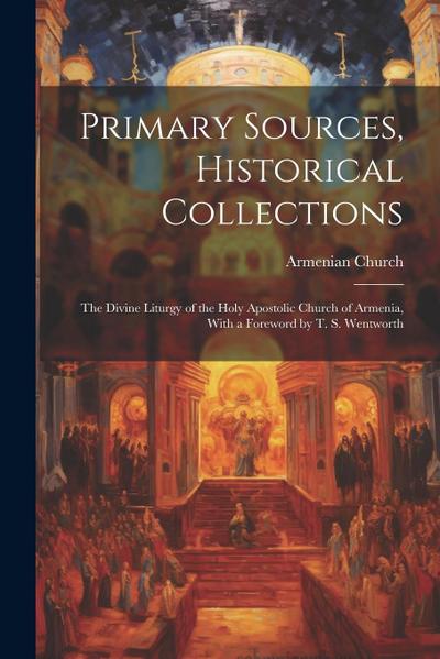 Primary Sources, Historical Collections: The Divine Liturgy of the Holy Apostolic Church of Armenia, With a Foreword by T. S. Wentworth