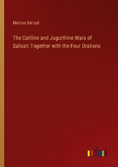 The Catiline and Jugurthine Wars of Sallust: Together with the Four Orations